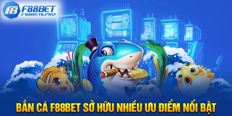 Bắn Cá F88BET sở hữu nhiều ưu điểm nổi bật 