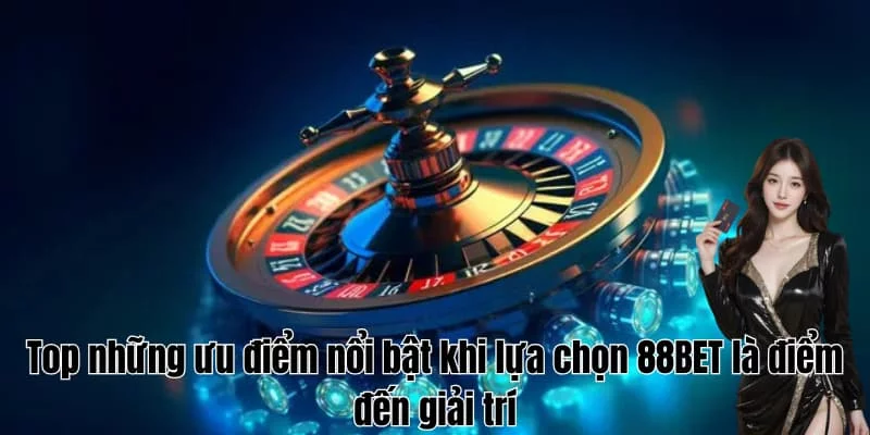 Top những ưu điểm nổi bật khi lựa chọn 88BET là điểm đến giải trí