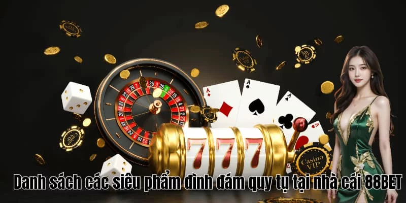 Danh sách các siêu phẩm đình đám quy tụ tại nhà cái 88BET